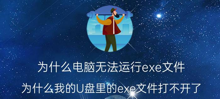 为什么电脑无法运行exe文件 为什么我的U盘里的exe文件打不开了？